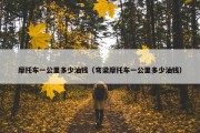 摩托车一公里多少油钱（弯梁摩托车一公里多少油钱）