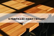 车子轮胎坏怎么办？ 车轮胎坏了有什么感觉？
