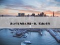 进口卡车为什么便宜一些，买进口卡车