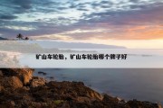 矿山车轮胎，矿山车轮胎哪个牌子好