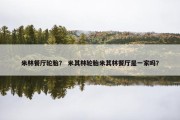 米林餐厅轮胎？ 米其林轮胎米其林餐厅是一家吗？