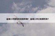 盐城二手摩托车交易市场？ 盐城二手三轮摩托车？