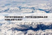 汽车行驶中嗡嗡响噪音？ 汽车行驶过程中嗡嗡响,非常不舒服,这是什么情况？