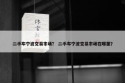 二手车宁波交易市场？ 二手车宁波交易市场在哪里？