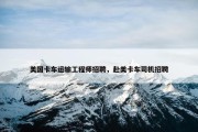 美国卡车运输工程师招聘，赴美卡车司机招聘