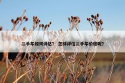 二手车如何评估？ 怎样评估二手车价格呢？