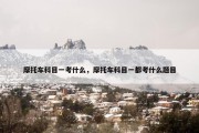 摩托车科目一考什么，摩托车科目一都考什么题目