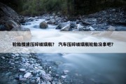 轮胎慢速压碎玻璃瓶？ 汽车压碎玻璃瓶轮胎没事吧？