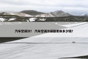 汽车空调冷？ 汽车空调冷凝器更换多少钱？