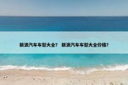 新浪汽车车型大全？ 新浪汽车车型大全价格？