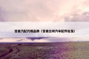 甘肃汽配代理品牌（甘肃兰州汽车配件批发）