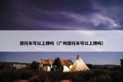摩托车可以上牌吗（广州摩托车可以上牌吗）