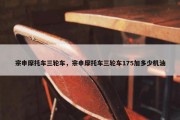 宗申摩托车三轮车，宗申摩托车三轮车175加多少机油