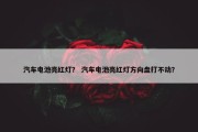 汽车电池亮红灯？ 汽车电池亮红灯方向盘打不动？