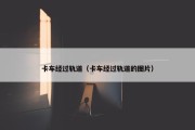 卡车经过轨道（卡车经过轨道的图片）