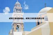 威海三角轮胎地址，威海三角轮胎有限公司