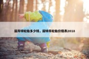 固异特轮胎多少钱，固特异轮胎价格表2018
