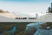 卡车电工应聘？ 大车电工？