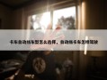 卡车自动挡车型怎么选择，自动挡卡车怎样驾驶