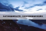 大众汽车后备箱怎么打开，大众车子的后备箱开关在哪儿