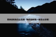 更换旧轮胎怎么处理（换的旧轮胎一般怎么处理）
