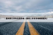 惠州市二手车交易市场（惠州二手车市场哪里最大）