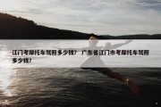 江门考摩托车驾照多少钱？ 广东省江门市考摩托车驾照多少钱？