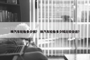 换汽车轮胎多少钱？ 换汽车轮胎多少钱比较合适？