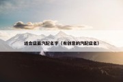 适合店面汽配名字（有创意的汽配店名）