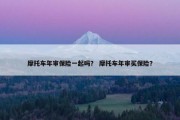 摩托车年审保险一起吗？ 摩托车年审买保险？