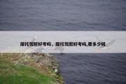 摩托驾照好考吗，摩托驾照好考吗,要多少钱