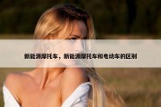 新能源摩托车，新能源摩托车和电动车的区别