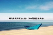 开汽车用英语怎么说？ 汽车英语正确发音？