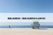 残疾三轮摩托车（残疾三轮摩托车什么牌子好）