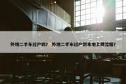 外地二手车过户到？ 外地二手车过户到本地上牌流程？