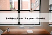 丰田霸道论坛汽车家？ 汽车之家2021款丰田霸道？