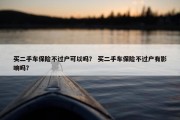买二手车保险不过户可以吗？ 买二手车保险不过户有影响吗？