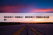 摩托车风门一开就熄火？ 摩托车风门一开就熄火怎么回事？