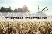 汽车轮胎充气泵怎么用，汽车轮胎充气泵怎么用视频