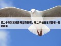 买二手车划算吗还买新车好呢，买二手的好车还是买一般的新车