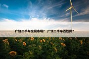 广饶二手车交易市场？ 广饶二手车百姓网？