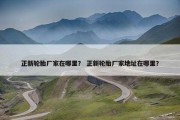 正新轮胎厂家在哪里？ 正新轮胎厂家地址在哪里？