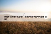 摩托罗拉所有手机型号？ 摩托罗拉手机型号大全图 历代？