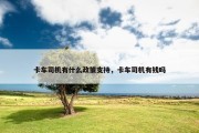 卡车司机有什么政策支持，卡车司机有钱吗