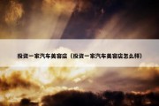投资一家汽车美容店（投资一家汽车美容店怎么样）