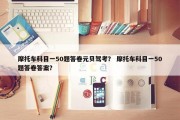 摩托车科目一50题答卷元贝驾考？ 摩托车科目一50题答卷答案？