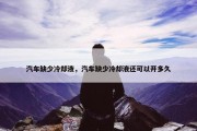 汽车缺少冷却液，汽车缺少冷却液还可以开多久