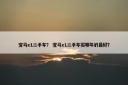 宝马x1二手车？ 宝马x1二手车买哪年的最好？
