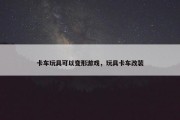 卡车玩具可以变形游戏，玩具卡车改装
