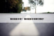 银川轻型卡车？ 银川轻型卡车限行规定？